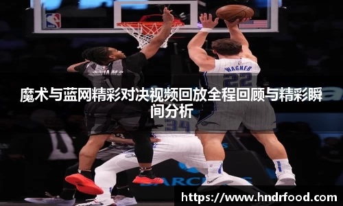魔术与蓝网精彩对决视频回放全程回顾与精彩瞬间分析